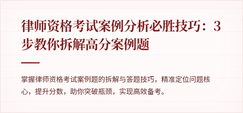 律师资格考试案例分析必胜技巧：3步教你拆解高分案例题