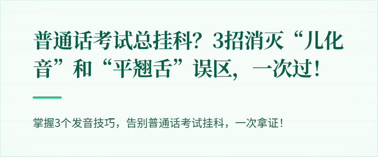 普通话考试总挂科？3招消灭“儿化音”和“平翘舌”误区，一次过！