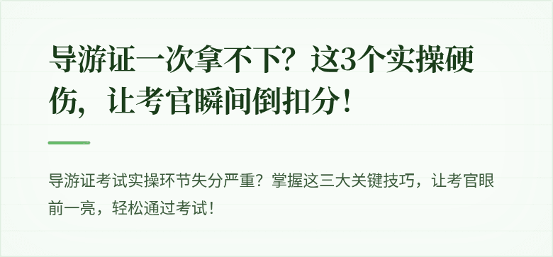 导游证一次拿不下？这3个实操硬伤，让考官瞬间倒扣分！