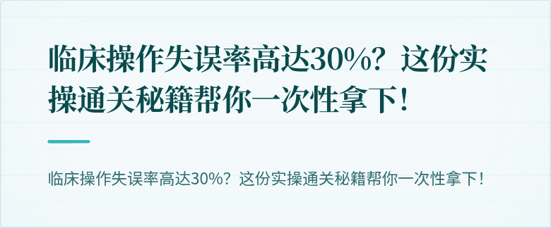 临床操作失误率高达30%？这份实操通关秘籍帮你一次性拿下！