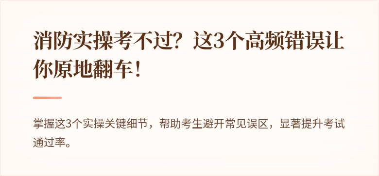 消防实操考不过？这3个高频错误让你原地翻车！