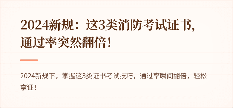 2024新规：这3类消防考试证书，通过率突然翻倍！
