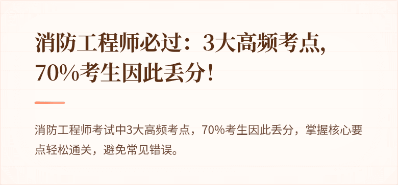 消防工程师必过：3大高频考点，70%考生因此丢分！