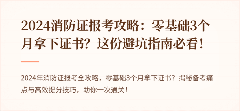 2024消防证报考攻略：零基础3个月拿下证书？这份避坑指南必看！
