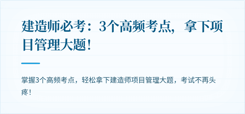 建造师必考:3个高频考点,拿下项目管理大题!