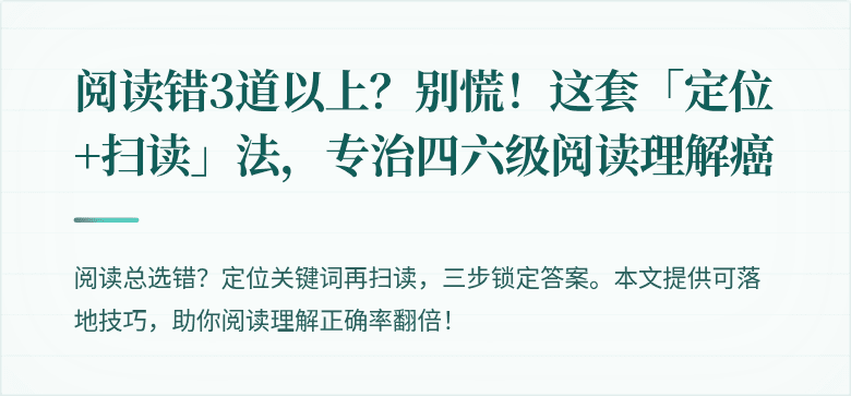 阅读错3道以上？别慌！这套「定位+扫读」法，专治四六级阅读理解癌