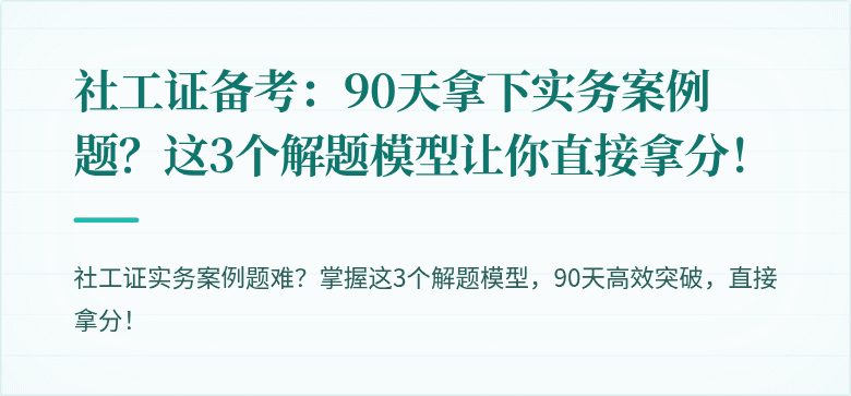 社工证备考：90天拿下实务案例题？这3个解题模型让你直接拿分！