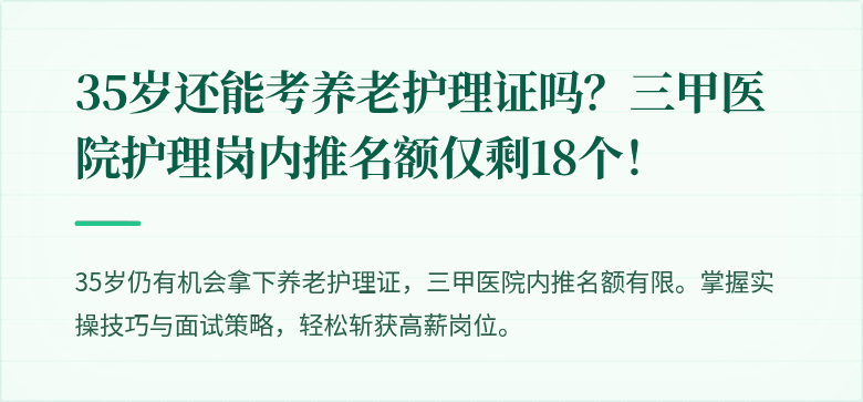 35岁还能考养老护理证吗？三甲医院护理岗内推名额仅剩18个！