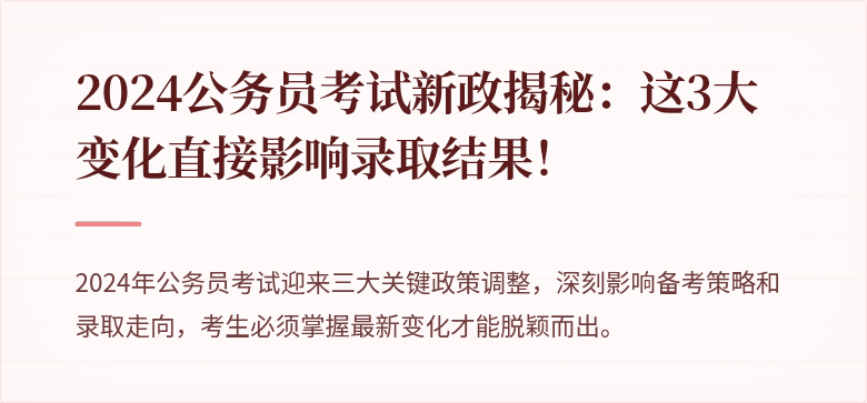 2024公务员考试新政揭秘：这3大变化直接影响录取结果！