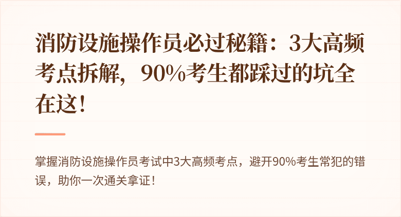 消防设施操作员必过秘籍：3大高频考点拆解，90%考生都踩过的坑全在这！