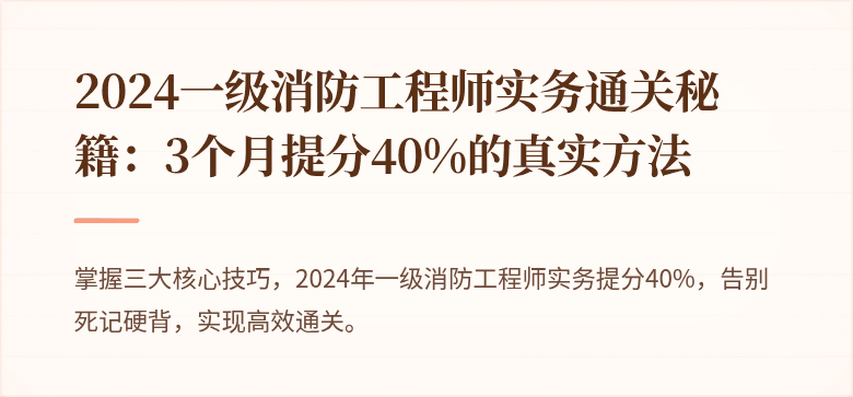 2024一级消防工程师实务通关秘籍：3个月提分40%的真实方法