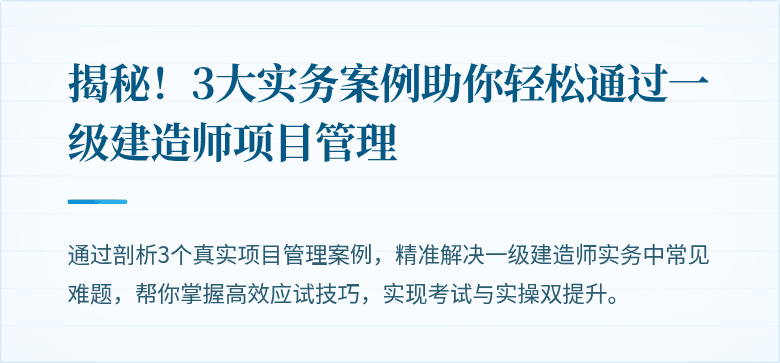 揭秘！3大实务案例助你轻松通过一级建造师项目管理