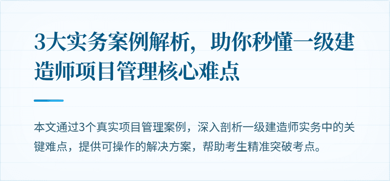 3大实务案例解析,助你秒懂一级建造师项目管理核心难点