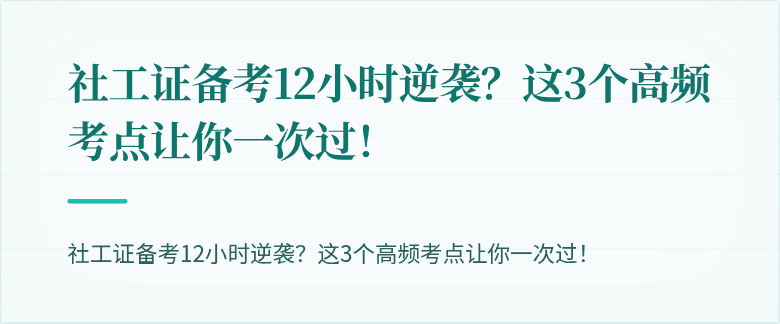 社工证备考12小时逆袭？这3个高频考点让你一次过！
