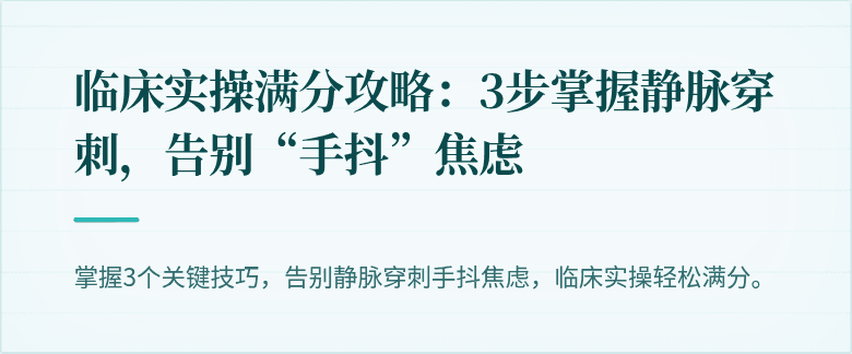 临床实操满分攻略：3步掌握静脉穿刺，告别“手抖”焦虑
