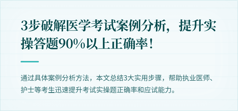 3步破解医学考试案例分析，提升实操答题90%以上正确率！