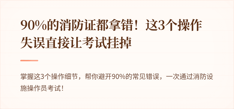 90%的消防证都拿错！这3个操作失误直接让考试挂掉