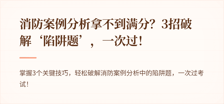 消防案例分析拿不到满分？3招破解‘陷阱题’，一次过！