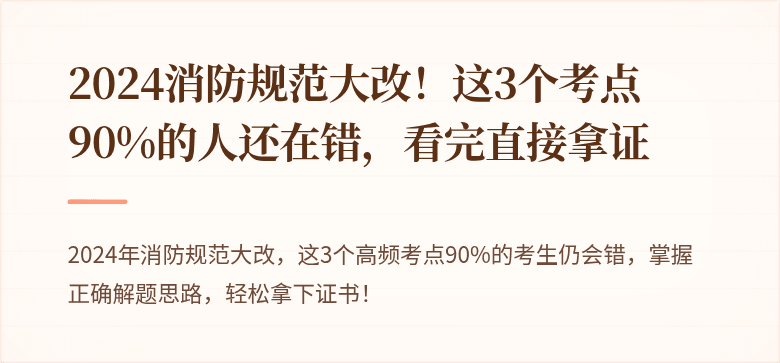 2024消防规范大改！这3个考点90%的人还在错，看完直接拿证