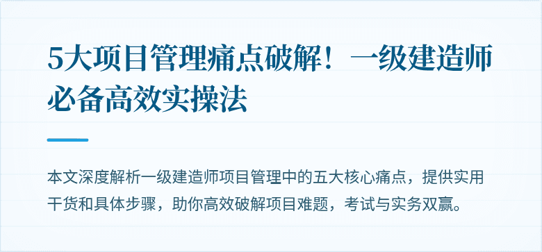 5大项目管理痛点破解！一级建造师必备高效实操法