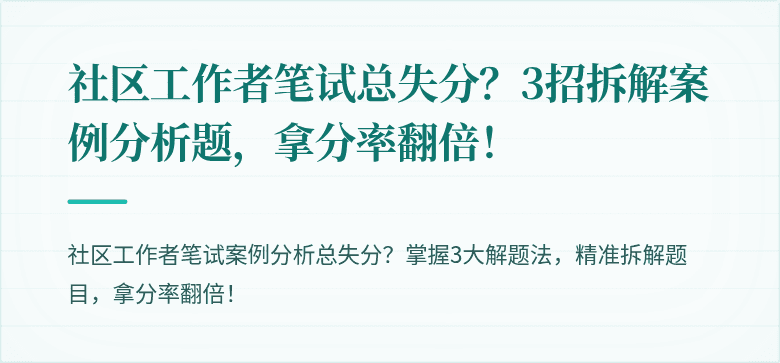 社区工作者笔试总失分?3招拆解案例分析题,拿分率翻倍!