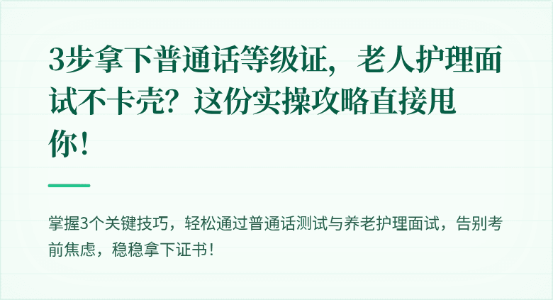 3步拿下普通话等级证,老人护理面试不卡壳?这份实操攻略直接甩你!