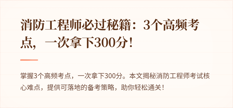 消防工程师必过秘籍：3个高频考点，一次拿下300分！