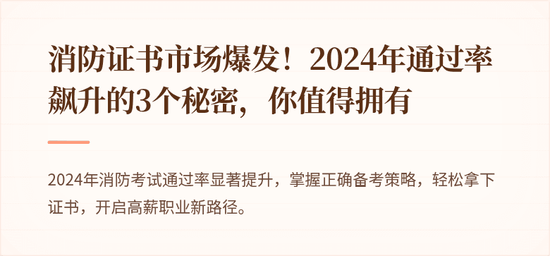 消防证书市场爆发！2024年通过率飙升的3个秘密，你值得拥有