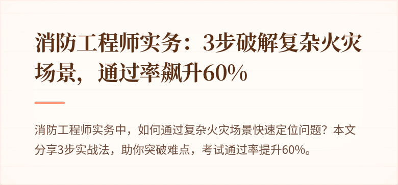 消防工程师实务：3步破解复杂火灾场景，通过率飙升60%