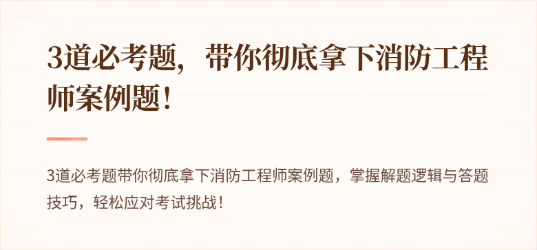 3道必考题，带你彻底拿下消防工程师案例题！