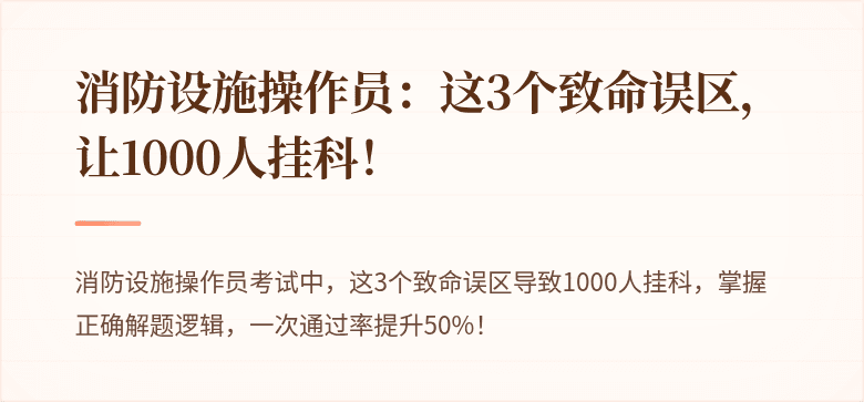 消防设施操作员：这3个致命误区，让1000人挂科！