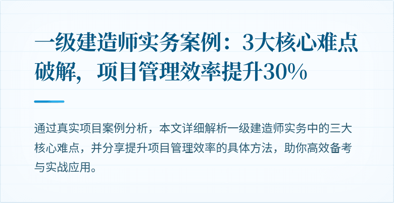 一级建造师实务案例：3大核心难点破解，项目管理效率提升30%