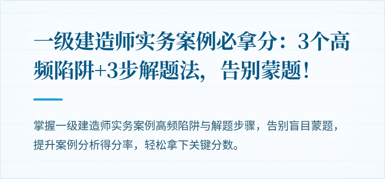 一级建造师实务案例必拿分：3个高频陷阱+3步解题法，告别蒙题！