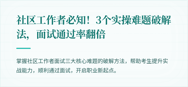 社区工作者必知!3个实操难题破解法,面试通过率翻倍