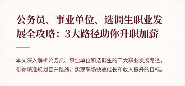 公务员、事业单位、选调生职业发展全攻略：3大路径助你升职加薪