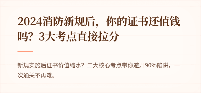 2024消防新规后，你的证书还值钱吗？3大考点直接拉分