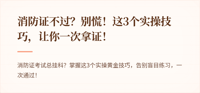 消防证不过？别慌！这3个实操技巧，让你一次拿证！