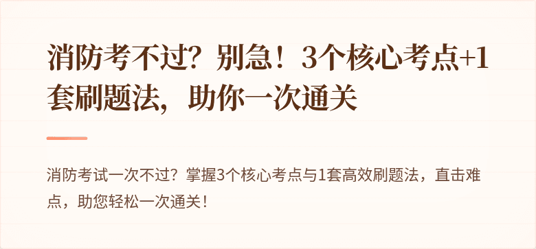 消防考不过？别急！3个核心考点+1套刷题法，助你一次通关