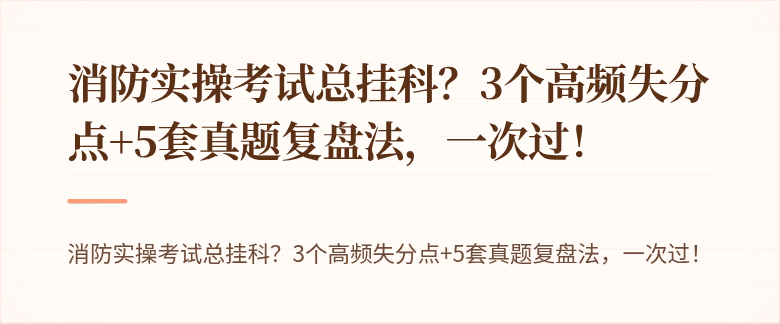 消防实操考试总挂科？3个高频失分点+5套真题复盘法，一次过！