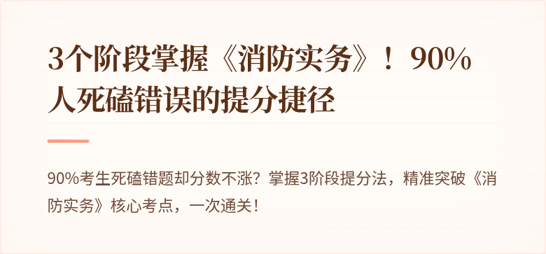 3个阶段掌握《消防实务》！90%人死磕错误的提分捷径