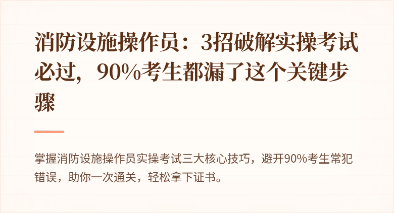 消防设施操作员：3招破解实操考试必过，90%考生都漏了这个关键步骤