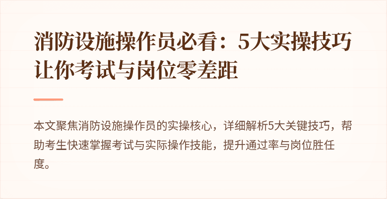 消防设施操作员必看：5大实操技巧让你考试与岗位零差距
