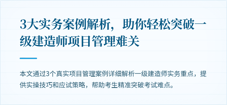 3大实务案例解析，助你轻松突破一级建造师项目管理难关