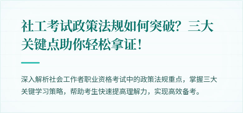 社工考试政策法规如何突破?三大关键点助你轻松拿证!