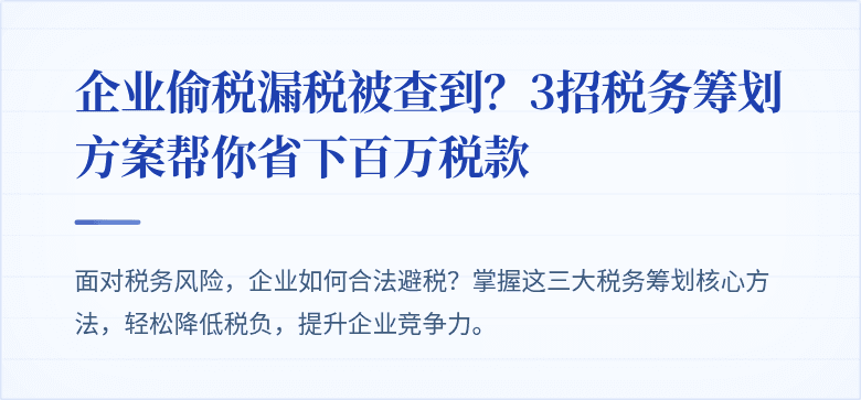 企业偷税漏税被查到?3招税务筹划方案帮你省下百万税款