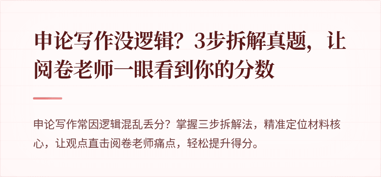 申论写作没逻辑？3步拆解真题，让阅卷老师一眼看到你的分数