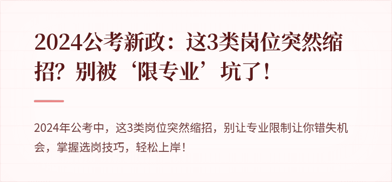 2024公考新政：这3类岗位突然缩招？别被‘限专业’坑了！