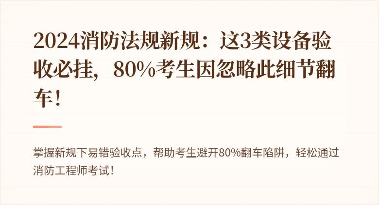 2024消防法规新规：这3类设备验收必挂，80%考生因忽略此细节翻车！