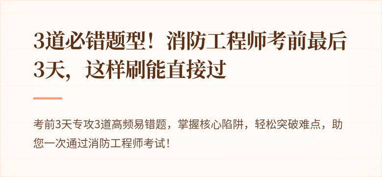 3道必错题型！消防工程师考前最后3天，这样刷能直接过