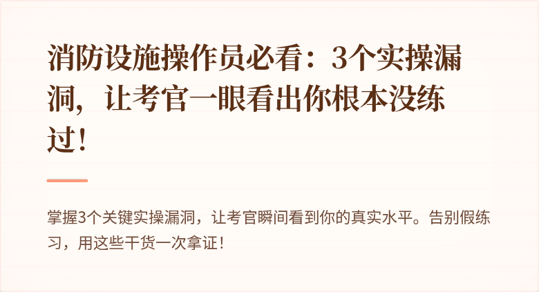 消防设施操作员必看：3个实操漏洞，让考官一眼看出你根本没练过！